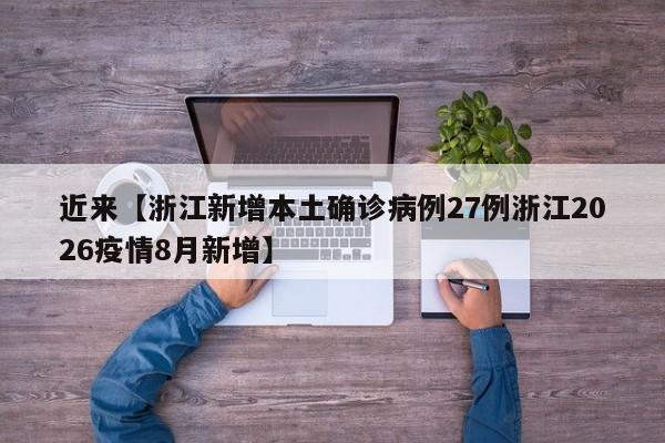 近来【浙江新增本土确诊病例27例浙江2026疫情8月新增】