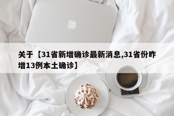关于【31省新增确诊最新消息,31省份昨增13例本土确诊】