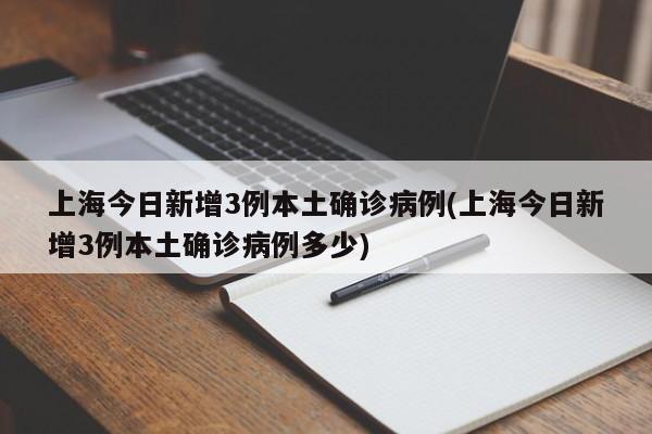 上海今日新增3例本土确诊病例(上海今日新增3例本土确诊病例多少)