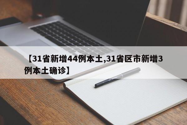 【31省新增44例本土,31省区市新增3例本土确诊】