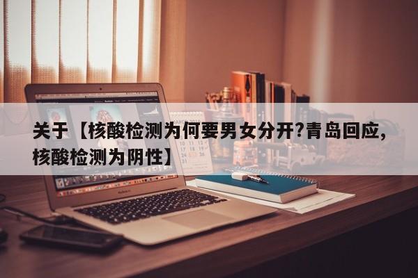 关于【核酸检测为何要男女分开?青岛回应,核酸检测为阴性】