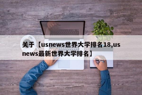 关于【usnews世界大学排名18,usnews最新世界大学排名】