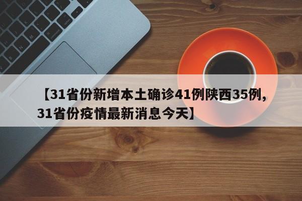 【31省份新增本土确诊41例陕西35例,31省份疫情最新消息今天】