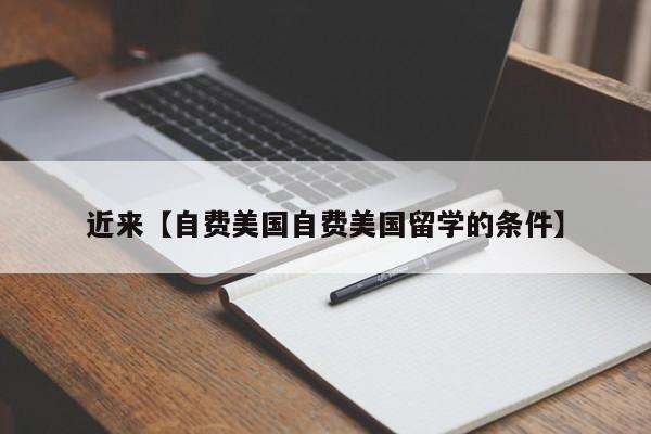 近来【自费美国自费美国留学的条件】