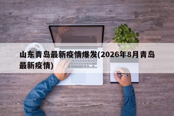 山东青岛最新疫情爆发(2026年8月青岛最新疫情)