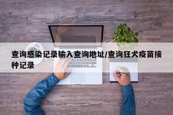 查询感染记录输入查询地址/查询狂犬疫苗接种记录