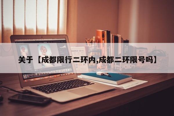 关于【成都限行二环内,成都二环限号吗】