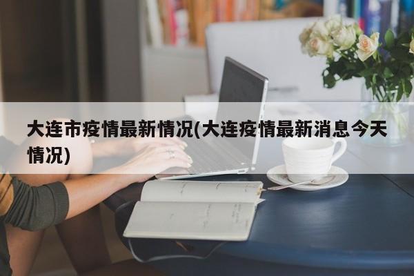 大连市疫情最新情况(大连疫情最新消息今天情况)