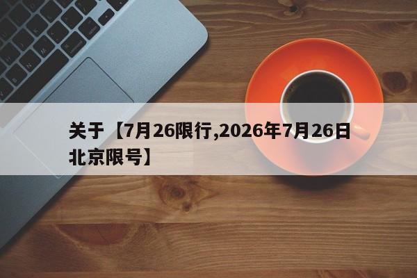 关于【7月26限行,2026年7月26日北京限号】