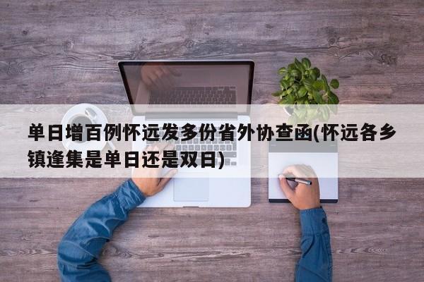 单日增百例怀远发多份省外协查函(怀远各乡镇逢集是单日还是双日)