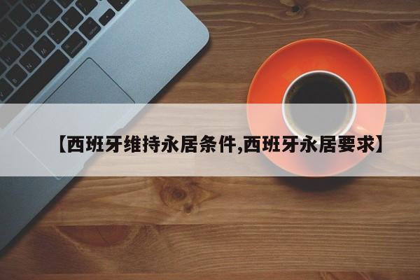 【西班牙维持永居条件,西班牙永居要求】