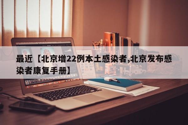 最近【北京增22例本土感染者,北京发布感染者康复手册】