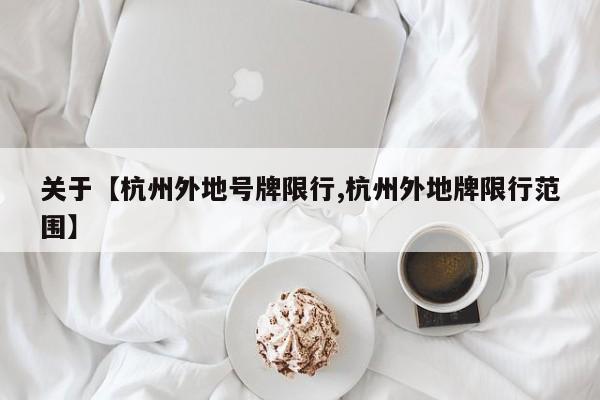关于【杭州外地号牌限行,杭州外地牌限行范围】