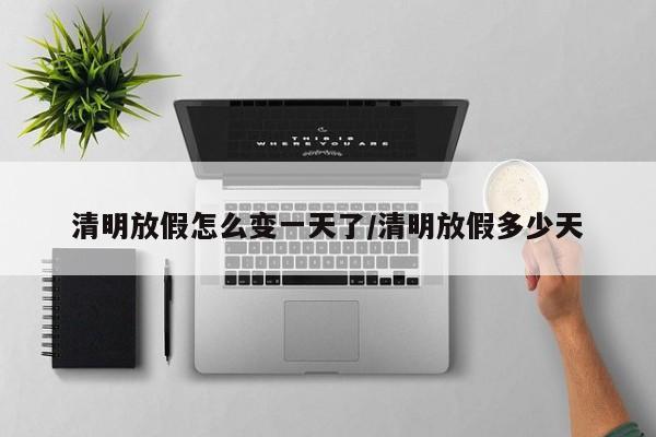清明放假怎么变一天了/清明放假多少天