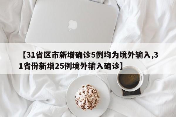 【31省区市新增确诊5例均为境外输入,31省份新增25例境外输入确诊】