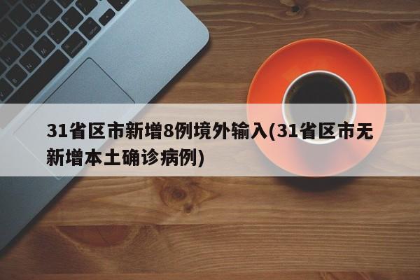 31省区市新增8例境外输入(31省区市无新增本土确诊病例)
