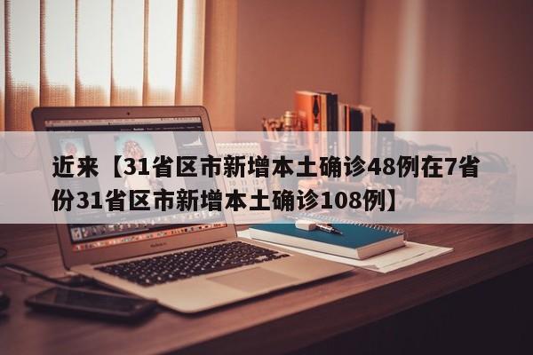 近来【31省区市新增本土确诊48例在7省份31省区市新增本土确诊108例】