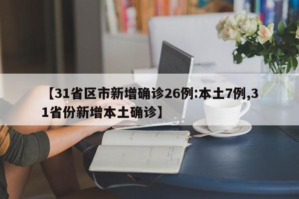 【31省区市新增确诊26例:本土7例,31省份新增本土确诊】