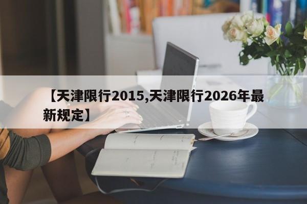 【天津限行2015,天津限行2026年最新规定】