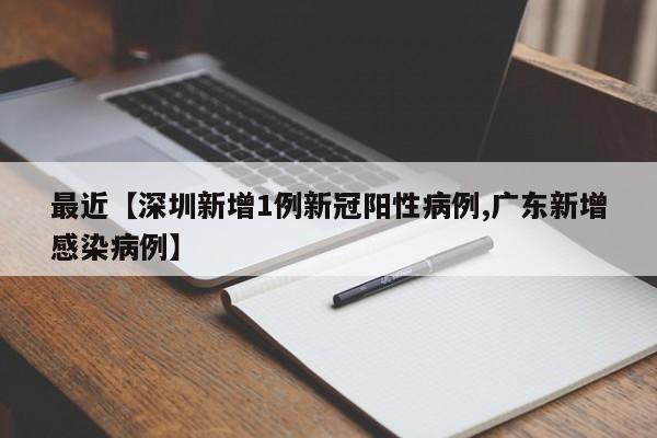 最近【深圳新增1例新冠阳性病例,广东新增感染病例】