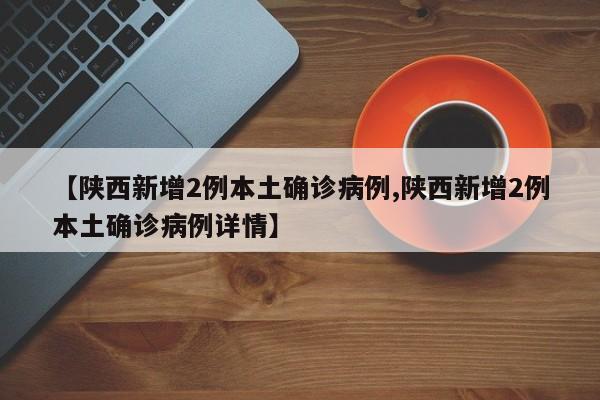【陕西新增2例本土确诊病例,陕西新增2例本土确诊病例详情】