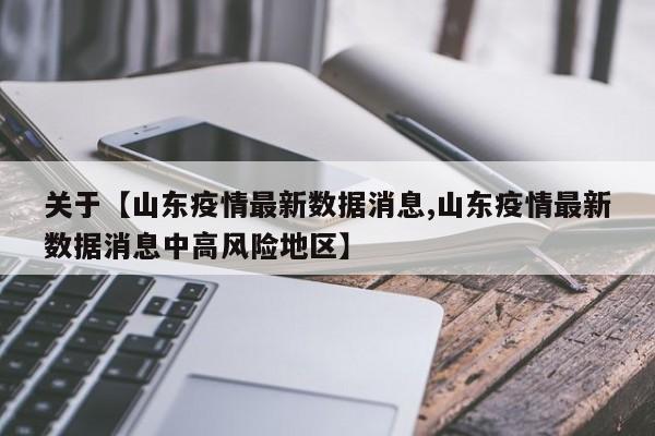 关于【山东疫情最新数据消息,山东疫情最新数据消息中高风险地区】