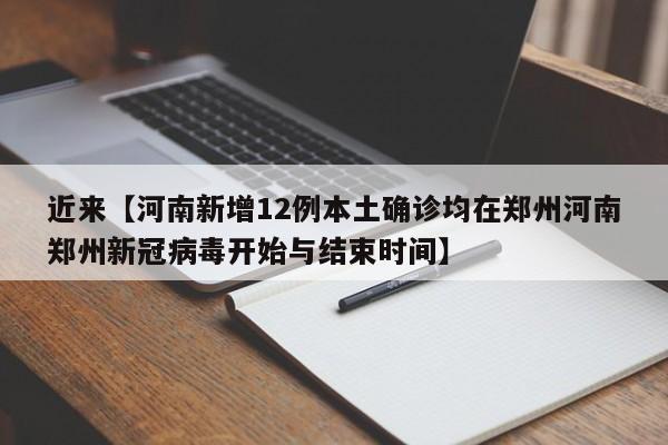 近来【河南新增12例本土确诊均在郑州河南郑州新冠病毒开始与结束时间】