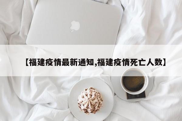 【福建疫情最新通知,福建疫情死亡人数】